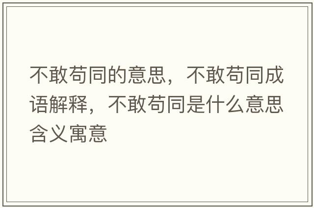 不敢茍同的意思，不敢茍同成語(yǔ)解釋?zhuān)桓移埻鞘裁匆馑己x寓意