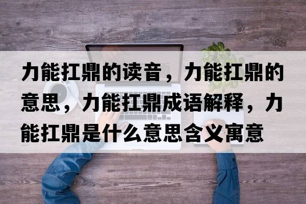 力能扛鼎的讀音，力能扛鼎的意思，力能扛鼎成語(yǔ)解釋?zhuān)δ芸付κ鞘裁匆馑己x寓意