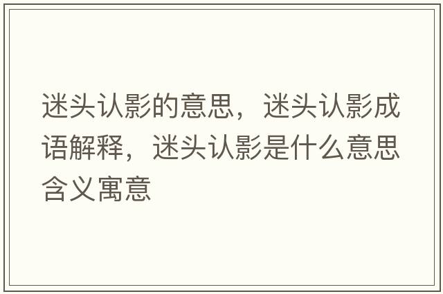 迷頭認影的意思，迷頭認影成語(yǔ)解釋?zhuān)灶^認影是什么意思含義寓意