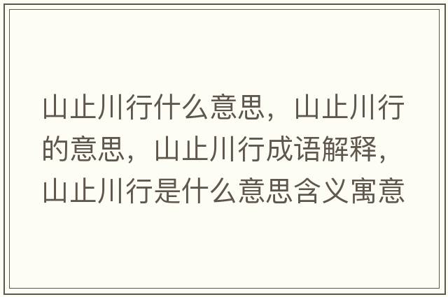 山止川行什么意思，山止川行的意思，山止川行成語(yǔ)解釋?zhuān)街勾ㄐ惺鞘裁匆馑己x寓意