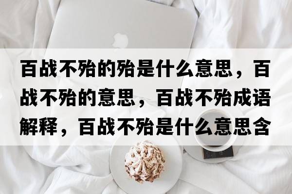 百戰不殆的殆是什么意思，百戰不殆的意思，百戰不殆成語(yǔ)解釋?zhuān)賾鸩淮鞘裁匆馑己x寓意