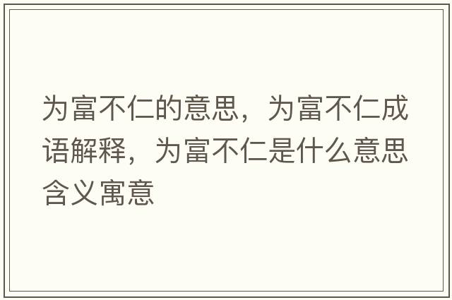 為富不仁的意思，為富不仁成語(yǔ)解釋?zhuān)瑸楦徊蝗适鞘裁匆馑己x寓意