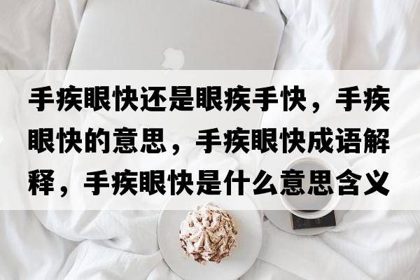 手疾眼快還是眼疾手快，手疾眼快的意思，手疾眼快成語(yǔ)解釋?zhuān)旨惭劭焓鞘裁匆馑己x寓意