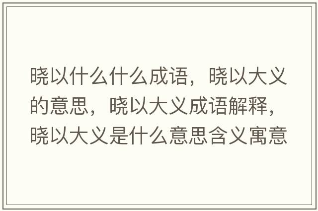 曉以什么什么成語(yǔ)，曉以大義的意思，曉以大義成語(yǔ)解釋?zhuān)瑫砸源罅x是什么意思含義寓意