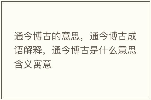 通今博古的意思，通今博古成語(yǔ)解釋?zhuān)ń癫┕攀鞘裁匆馑己x寓意