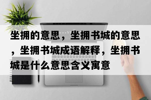 坐擁的意思，坐擁書(shū)城的意思，坐擁書(shū)城成語(yǔ)解釋?zhuān)鴵頃?shū)城是什么意思含義寓意
