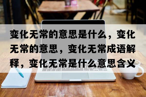 變化無(wú)常的意思是什么，變化無(wú)常的意思，變化無(wú)常成語(yǔ)解釋?zhuān)兓療o(wú)常是什么意思含義寓意