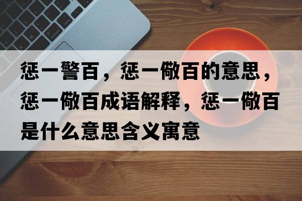懲一警百，懲一儆百的意思，懲一儆百成語(yǔ)解釋?zhuān)瑧鸵毁影偈鞘裁匆馑己x寓意