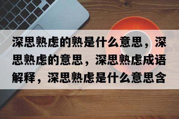 深思熟慮的熟是什么意思，深思熟慮的意思，深思熟慮成語(yǔ)解釋?zhuān)钏际鞈]是什么意思含義寓意