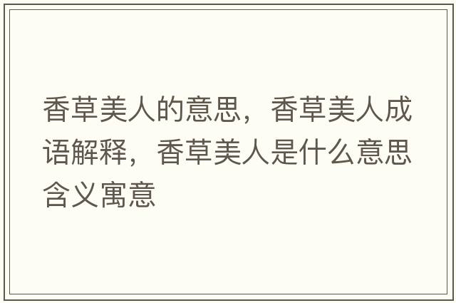 香草美人的意思，香草美人成語(yǔ)解釋?zhuān)悴菝廊耸鞘裁匆馑己x寓意