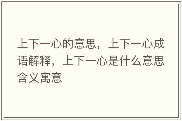 上下一心的意思，上下一心成語(yǔ)解釋?zhuān)舷乱恍氖鞘裁匆馑己x寓意
