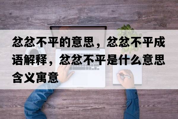 忿忿不平的意思，忿忿不平成語(yǔ)解釋?zhuān)薹薏黄绞鞘裁匆馑己x寓意