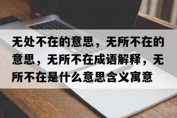 無(wú)處不在的意思，無(wú)所不在的意思，無(wú)所不在成語(yǔ)解釋?zhuān)瑹o(wú)所不在是什么意思含義寓意