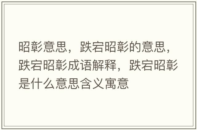 昭彰意思，跌宕昭彰的意思，跌宕昭彰成語(yǔ)解釋?zhuān)凑颜檬鞘裁匆馑己x寓意