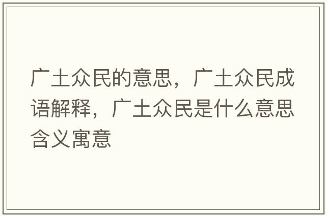 廣土眾民的意思，廣土眾民成語(yǔ)解釋?zhuān)瑥V土眾民是什么意思含義寓意