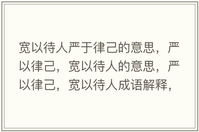 寬以待人嚴于律己的意思，嚴以律己，寬以待人的意思，嚴以律己，寬以待人成語(yǔ)解釋?zhuān)瑖酪月杉?，寬以待人是什么意思含義寓意