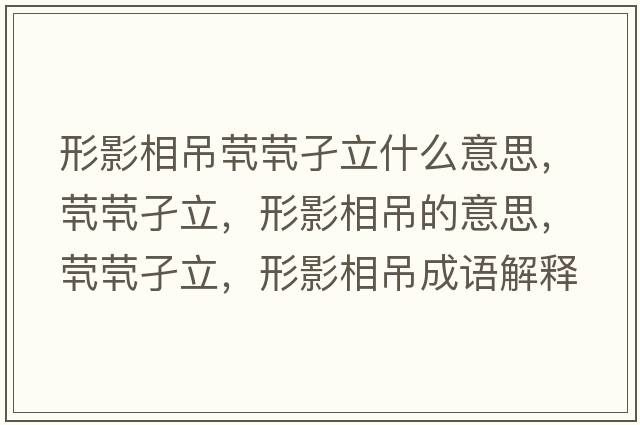 形影相吊煢煢孑立什么意思，煢煢孑立，形影相吊的意思，煢煢孑立，形影相吊成語(yǔ)解釋?zhuān)瑹︽萘?，形影相吊是什么意思含義寓意