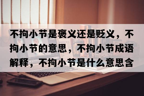 不拘小節是褒義還是貶義，不拘小節的意思，不拘小節成語(yǔ)解釋?zhuān)痪行」澥鞘裁匆馑己x寓意