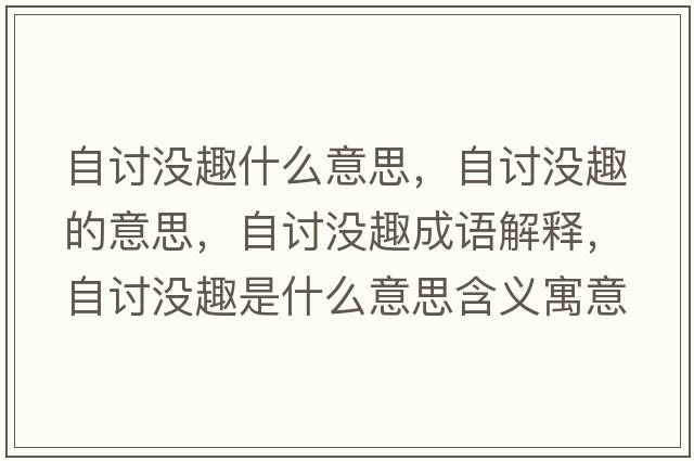自討沒(méi)趣什么意思，自討沒(méi)趣的意思，自討沒(méi)趣成語(yǔ)解釋?zhuān)杂憶](méi)趣是什么意思含義寓意