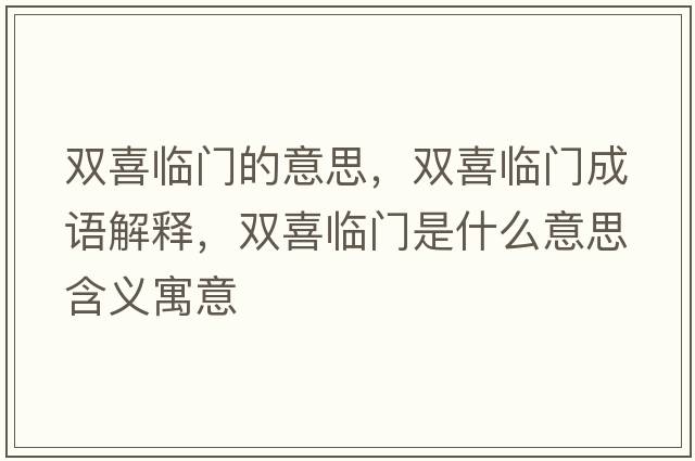雙喜臨門(mén)的意思，雙喜臨門(mén)成語(yǔ)解釋?zhuān)p喜臨門(mén)是什么意思含義寓意