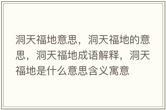 洞天福地意思，洞天福地的意思，洞天福地成語(yǔ)解釋?zhuān)刺旄５厥鞘裁匆馑己x寓意