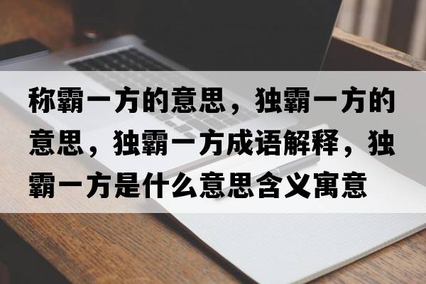 稱(chēng)霸一方的意思，獨霸一方的意思，獨霸一方成語(yǔ)解釋?zhuān)毎砸环绞鞘裁匆馑己x寓意