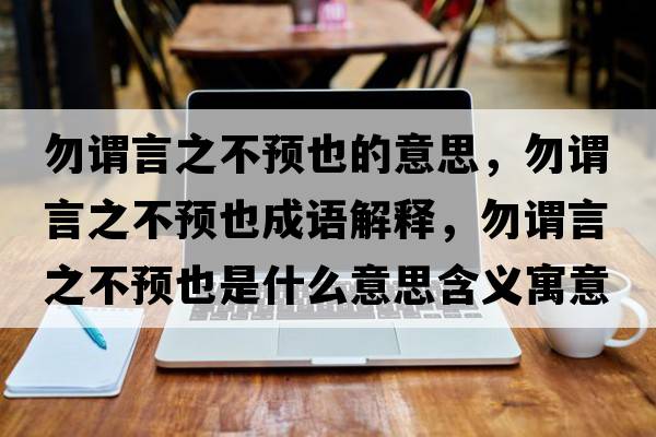 勿謂言之不預也的意思，勿謂言之不預也成語(yǔ)解釋?zhuān)鹬^言之不預也是什么意思含義寓意