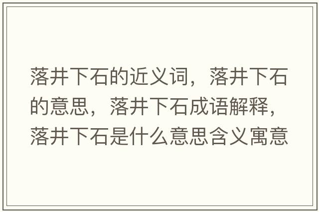 落井下石的近義詞，落井下石的意思，落井下石成語(yǔ)解釋?zhuān)渚率鞘裁匆馑己x寓意