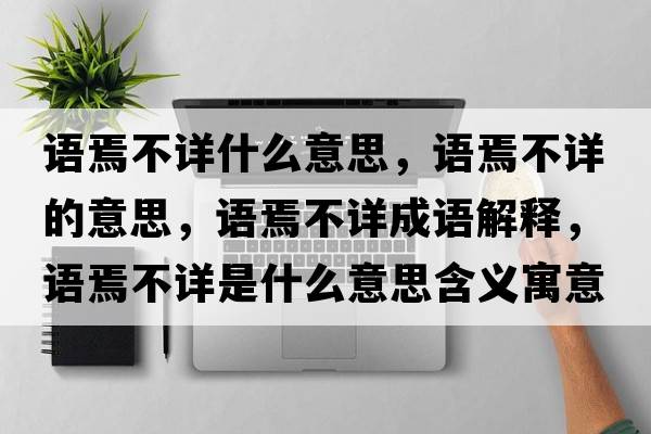 語(yǔ)焉不詳什么意思，語(yǔ)焉不詳的意思，語(yǔ)焉不詳成語(yǔ)解釋?zhuān)Z(yǔ)焉不詳是什么意思含義寓意