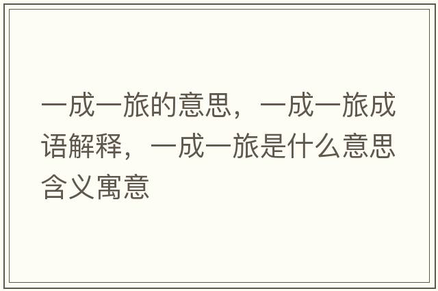 一成一旅的意思，一成一旅成語(yǔ)解釋?zhuān)怀梢宦檬鞘裁匆馑己x寓意