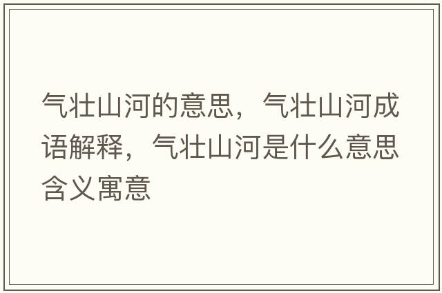 氣壯山河的意思，氣壯山河成語(yǔ)解釋?zhuān)瑲鈮焉胶邮鞘裁匆馑己x寓意