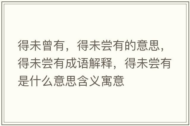 得未曾有，得未嘗有的意思，得未嘗有成語(yǔ)解釋?zhuān)梦磭L有是什么意思含義寓意