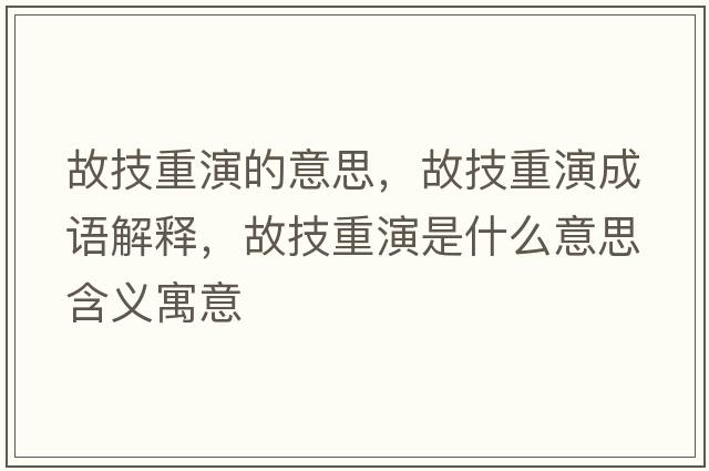 故技重演的意思，故技重演成語(yǔ)解釋?zhuān)始贾匮菔鞘裁匆馑己x寓意
