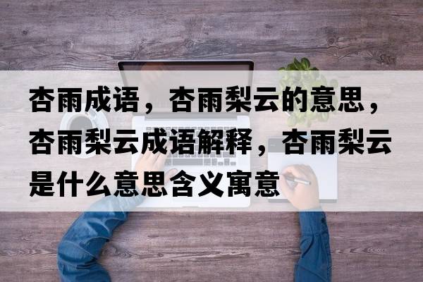 杏雨成語(yǔ)，杏雨梨云的意思，杏雨梨云成語(yǔ)解釋?zhuān)佑昀嬖剖鞘裁匆馑己x寓意