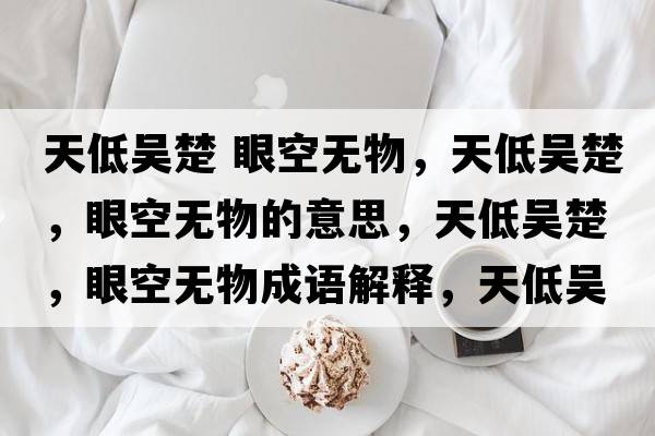 天低吳楚 眼空無(wú)物，天低吳楚，眼空無(wú)物的意思，天低吳楚，眼空無(wú)物成語(yǔ)解釋?zhuān)斓蛥浅?，眼空無(wú)物是什么意思含義寓意