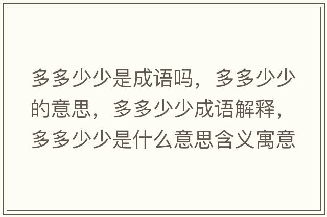 多多少少是成語(yǔ)嗎，多多少少的意思，多多少少成語(yǔ)解釋?zhuān)喽嗌偕偈鞘裁匆馑己x寓意