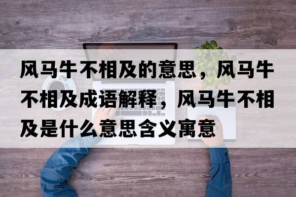 風(fēng)馬牛不相及的意思，風(fēng)馬牛不相及成語(yǔ)解釋?zhuān)L(fēng)馬牛不相及是什么意思含義寓意