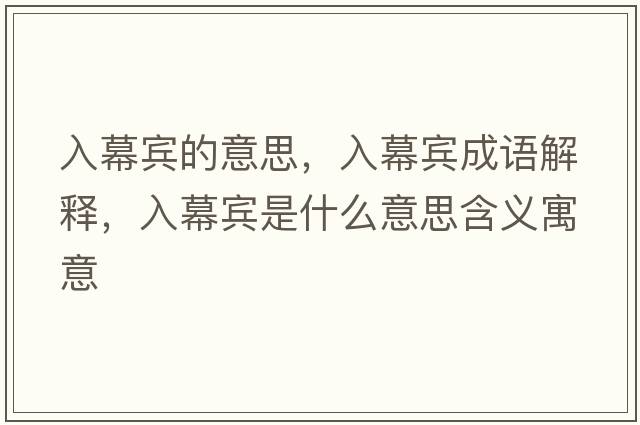 入幕賓的意思，入幕賓成語(yǔ)解釋?zhuān)肽毁e是什么意思含義寓意