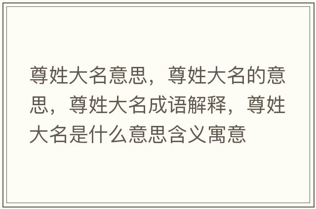 尊姓大名意思，尊姓大名的意思，尊姓大名成語(yǔ)解釋?zhuān)鹦沾竺鞘裁匆馑己x寓意