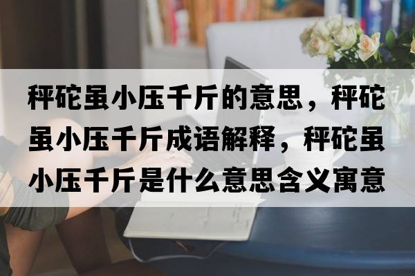 秤砣雖小壓千斤的意思，秤砣雖小壓千斤成語(yǔ)解釋?zhuān)禹入m小壓千斤是什么意思含義寓意