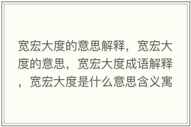 寬宏大度的意思解釋?zhuān)瑢捄甏蠖鹊囊馑?，寬宏大度成語(yǔ)解釋?zhuān)瑢捄甏蠖仁鞘裁匆馑己x寓意