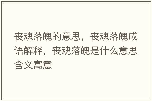 喪魂落魄的意思，喪魂落魄成語(yǔ)解釋?zhuān)瑔驶曷淦鞘鞘裁匆馑己x寓意