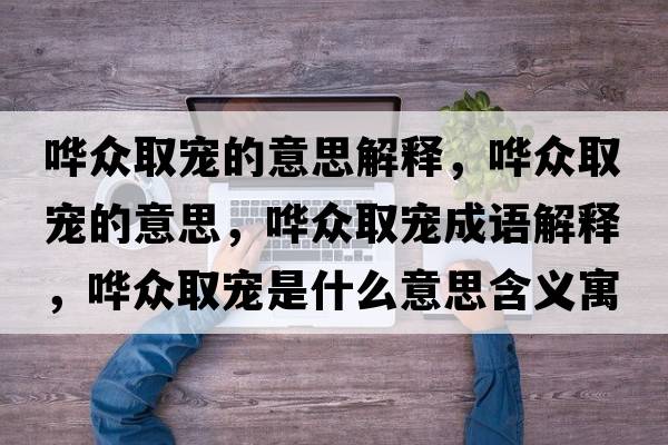 嘩眾取寵的意思解釋?zhuān)瑖W眾取寵的意思，嘩眾取寵成語(yǔ)解釋?zhuān)瑖W眾取寵是什么意思含義寓意