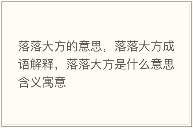 落落大方的意思，落落大方成語(yǔ)解釋?zhuān)渎浯蠓绞鞘裁匆馑己x寓意