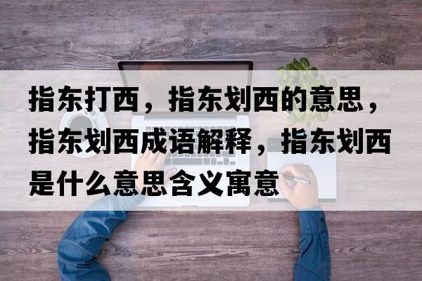 指東打西，指東劃西的意思，指東劃西成語(yǔ)解釋?zhuān)笘|劃西是什么意思含義寓意