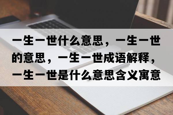一生一世什么意思，一生一世的意思，一生一世成語(yǔ)解釋?zhuān)簧皇朗鞘裁匆馑己x寓意