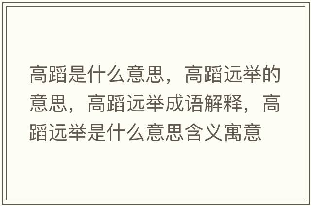 高蹈是什么意思，高蹈遠舉的意思，高蹈遠舉成語(yǔ)解釋?zhuān)叩高h舉是什么意思含義寓意