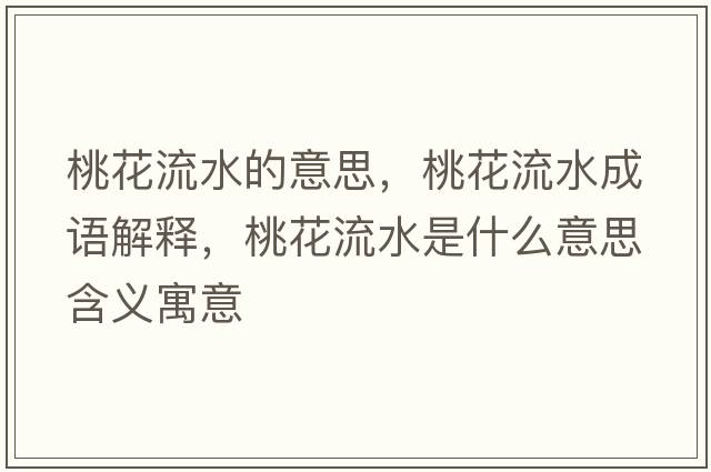 桃花流水的意思，桃花流水成語(yǔ)解釋?zhuān)一魉鞘裁匆馑己x寓意