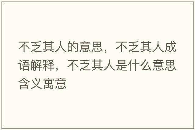 不乏其人的意思，不乏其人成語(yǔ)解釋?zhuān)环ζ淙耸鞘裁匆馑己x寓意