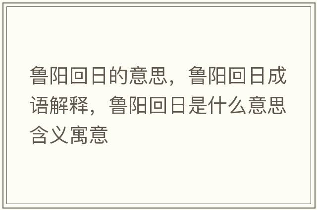 魯陽(yáng)回日的意思，魯陽(yáng)回日成語(yǔ)解釋?zhuān)旉?yáng)回日是什么意思含義寓意